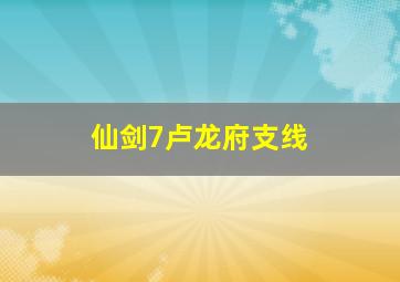 仙剑7卢龙府支线