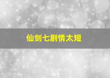 仙剑七剧情太短