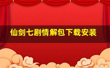 仙剑七剧情解包下载安装