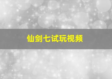 仙剑七试玩视频