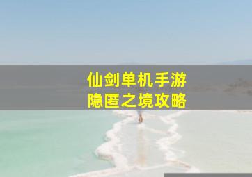 仙剑单机手游隐匿之境攻略