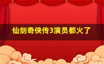 仙剑奇侠传3演员都火了