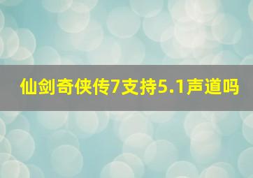 仙剑奇侠传7支持5.1声道吗