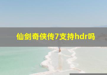 仙剑奇侠传7支持hdr吗