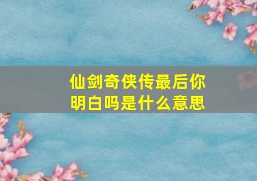 仙剑奇侠传最后你明白吗是什么意思