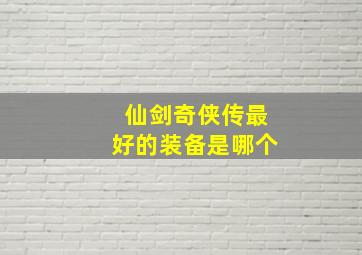 仙剑奇侠传最好的装备是哪个