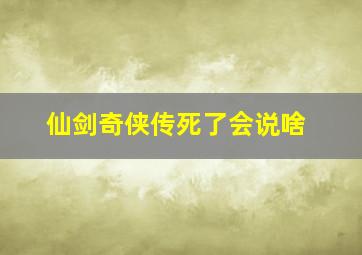 仙剑奇侠传死了会说啥