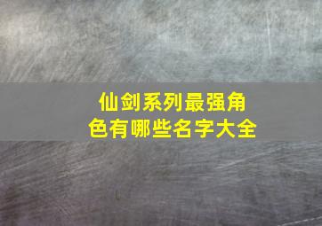 仙剑系列最强角色有哪些名字大全