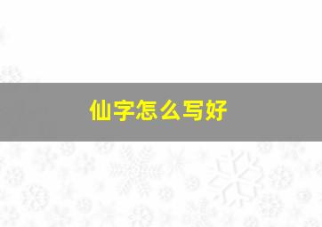 仙字怎么写好