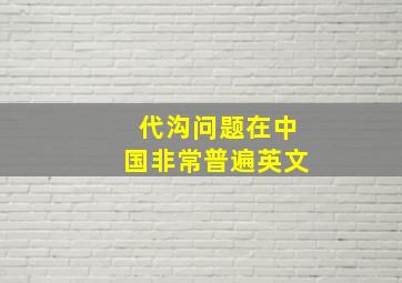 代沟问题在中国非常普遍英文