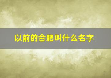 以前的合肥叫什么名字