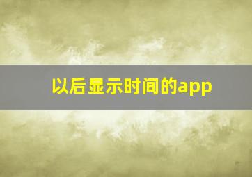 以后显示时间的app