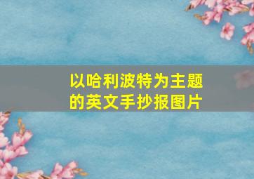 以哈利波特为主题的英文手抄报图片