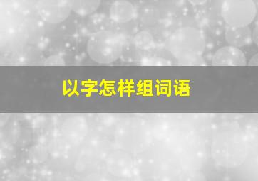 以字怎样组词语