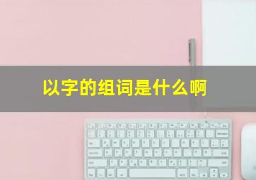 以字的组词是什么啊