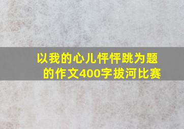 以我的心儿怦怦跳为题的作文400字拔河比赛