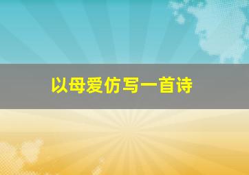 以母爱仿写一首诗