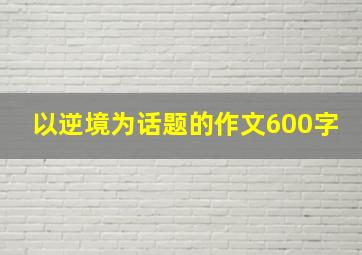 以逆境为话题的作文600字