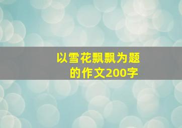 以雪花飘飘为题的作文200字