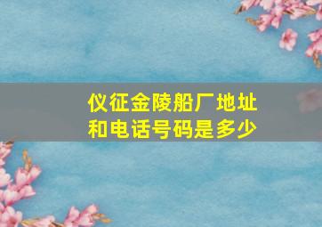 仪征金陵船厂地址和电话号码是多少