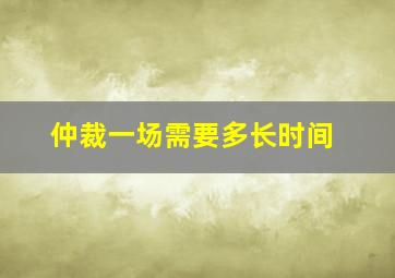 仲裁一场需要多长时间