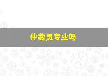 仲裁员专业吗