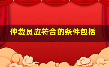 仲裁员应符合的条件包括