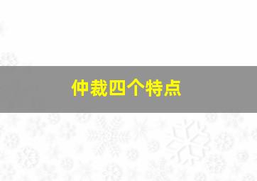 仲裁四个特点