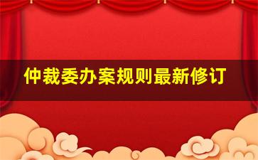 仲裁委办案规则最新修订