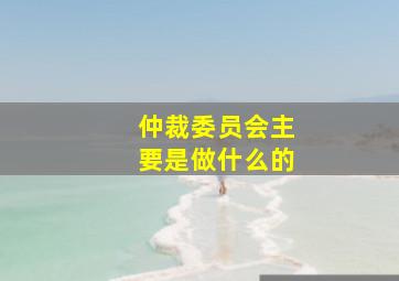 仲裁委员会主要是做什么的