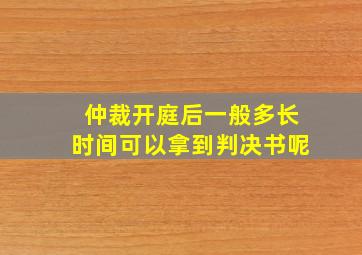 仲裁开庭后一般多长时间可以拿到判决书呢