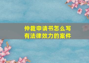 仲裁申请书怎么写有法律效力的案件