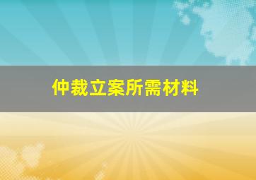 仲裁立案所需材料