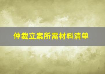 仲裁立案所需材料清单