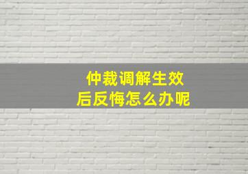 仲裁调解生效后反悔怎么办呢