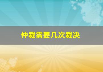 仲裁需要几次裁决