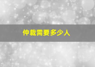 仲裁需要多少人