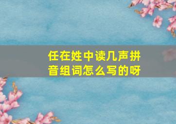 任在姓中读几声拼音组词怎么写的呀