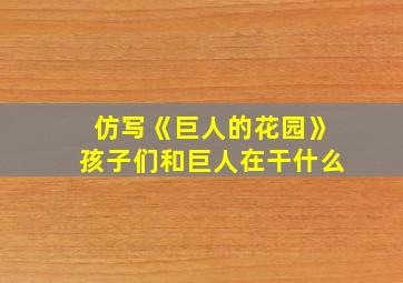 仿写《巨人的花园》孩子们和巨人在干什么