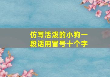 仿写活泼的小狗一段话用冒号十个字