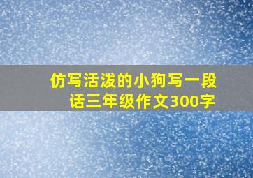 仿写活泼的小狗写一段话三年级作文300字