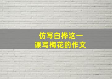 仿写白桦这一课写梅花的作文