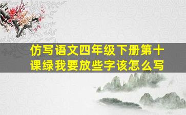 仿写语文四年级下册第十课绿我要放些字该怎么写