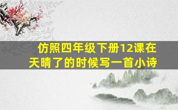 仿照四年级下册12课在天晴了的时候写一首小诗