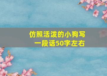 仿照活泼的小狗写一段话50字左右