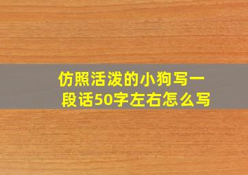 仿照活泼的小狗写一段话50字左右怎么写