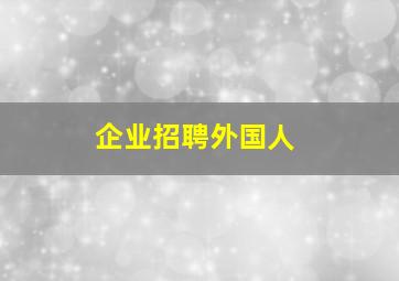 企业招聘外国人