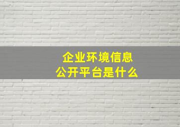 企业环境信息公开平台是什么