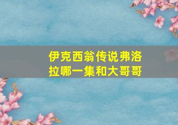 伊克西翁传说弗洛拉哪一集和大哥哥