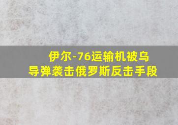 伊尔-76运输机被乌导弹袭击俄罗斯反击手段